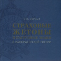 Борзых В.Н. "Страховые жетоны и нагрудные знаки в Императорской России". Описание и классификация. Историческая справка об основных акционерных страховых компаниях Российской империи (1827-1918).