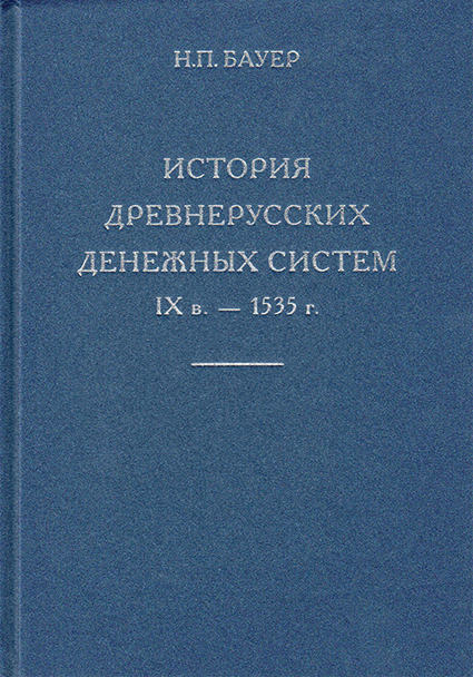 История древнерусских денежным систем IX в.-1535 г. Бауэр Н.П. Издание 2014 г., подготовленное Гайдуковым П.Г. (архив)