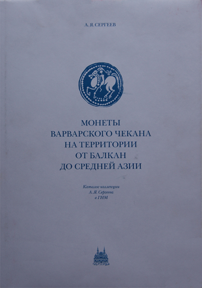 Монеты варварского чекана на территории от Балкан до Средней Азии. Каталог коллекции Сергеева А.Я. в ГИМ. Сергеев А.Я. Издание 2012 г. 