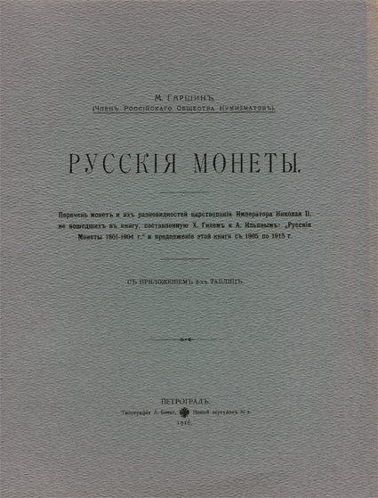 Русские монеты. Перечень монет и их разновидностей царствования Императора Николая II, не вошедших в книгу, составленную Х. Гилем и А. Ильиным «Русские монеты 1801-1904» в продолжение этой книги с 1905 по 1915. С приложением 2-х таблиц. Гаршин М. 1916 г.