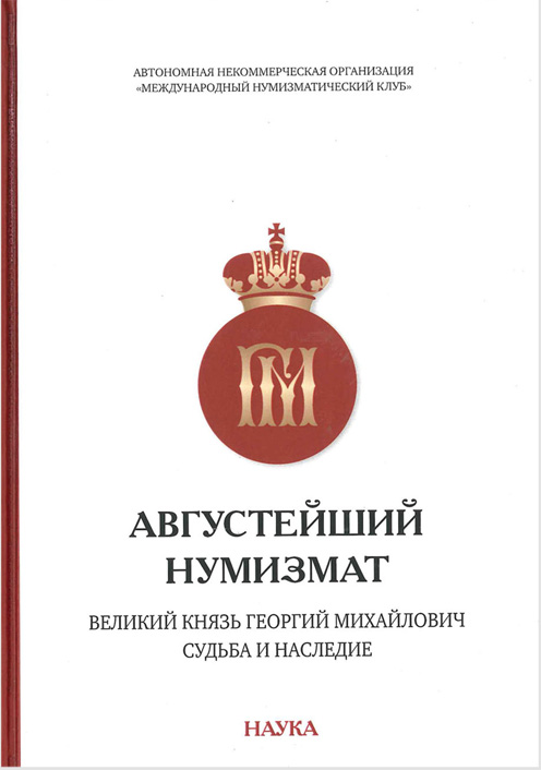 Августейший нумизмат. Великий князь Георгий Михайлович. Судьба и наследие. Материалы и исследования конференции «Нумизматика в России. Великий князь Георгий Михайлович и его эпоха», подготовленной Международным нумизматическим клубом. Издание 2020 г.